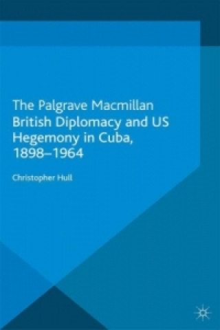 Könyv British Diplomacy and US Hegemony in Cuba, 1898-1964 Christopher Hull