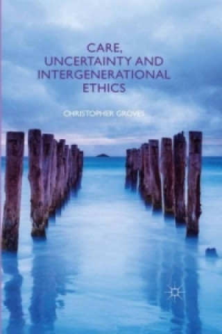 Kniha Care, Uncertainty and Intergenerational Ethics Christopher Groves