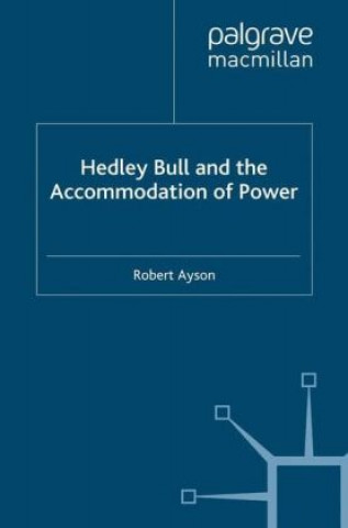 Kniha Hedley Bull and the Accommodation of Power Robert Ayson