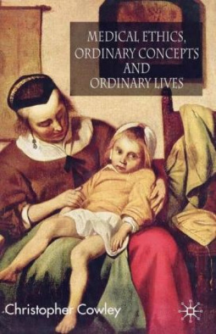 Kniha Medical Ethics, Ordinary Concepts and Ordinary Lives Christopher Cowley