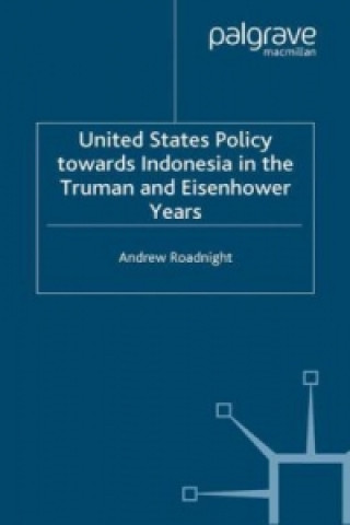 Kniha United States Policy Towards Indonesia in the Truman and Eisenhower Years Andrew Roadnight