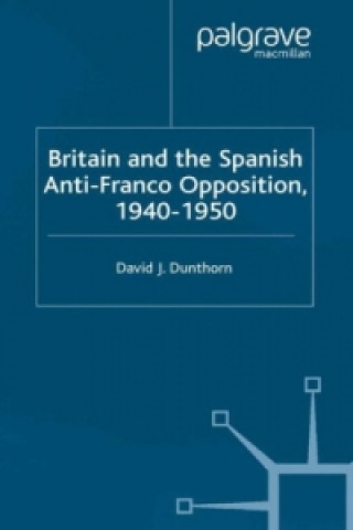 Kniha Britain and the Spanish Anti-Franco Opposition David J. Dunthorn