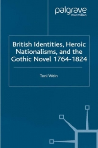 Książka British Identities, Heroic Nationalisms, and the Gothic Novel, 1764-1824 Toni Wein