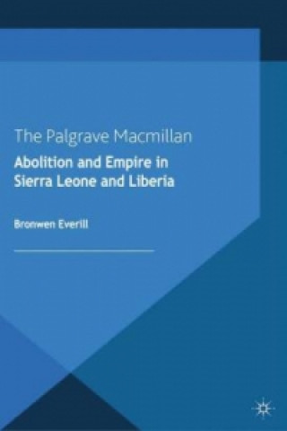 Kniha Abolition and Empire in Sierra Leone and Liberia Bronwen Everill