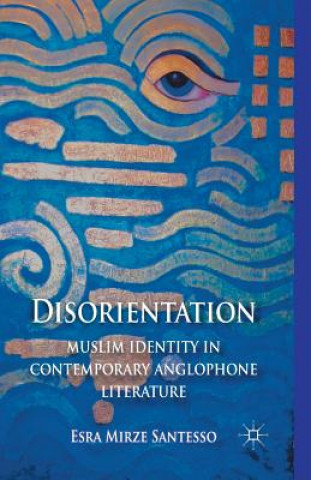 Knjiga Disorientation: Muslim Identity in Contemporary Anglophone Literature Esra Santesso