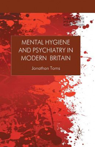 Könyv Mental Hygiene and Psychiatry in Modern Britain Jonathan Toms