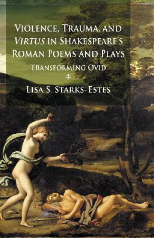 Könyv Violence, Trauma, and Virtus in Shakespeare's Roman Poems and Plays Lisa S. Starks-Estes
