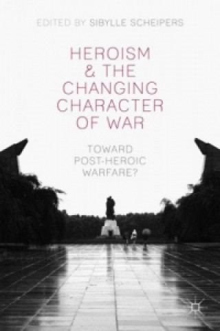 Kniha Heroism and the Changing Character of War S. Scheipers