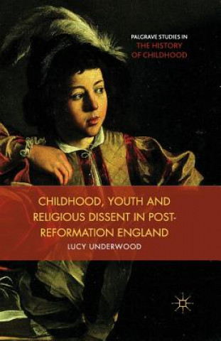 Könyv Childhood, Youth, and Religious Dissent in Post-Reformation England Lucy Underwood