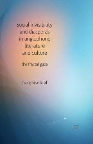 Kniha Social Invisibility and Diasporas in Anglophone Literature and Culture Francoise Kral