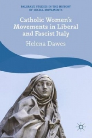 Könyv Catholic Women's Movements in Liberal and Fascist Italy Helena Dawes