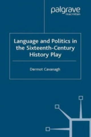 Książka Language and Politics in the Sixteenth-Century History Play D. Cavanagh