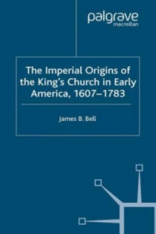 Livre Imperial Origins of the King's Church in Early America 1607-1783 James Bell