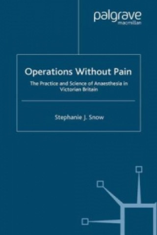 Книга Operations Without Pain: The Practice and Science of Anaesthesia in Victorian Britain Stephanie Snow