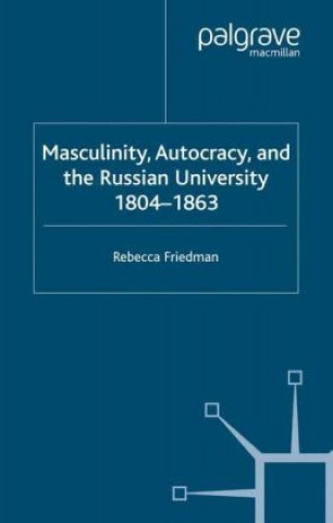 Kniha Masculinity, Autocracy and the Russian University, 1804-1863 Dr. Rebecca Friedman