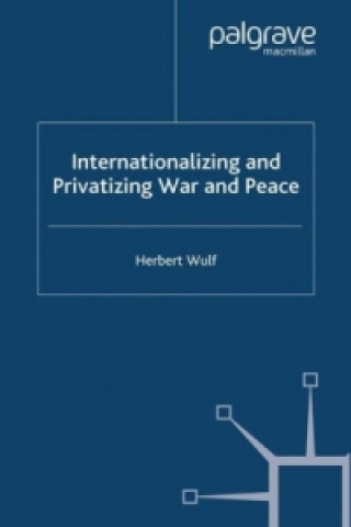 Könyv Internationalizing and Privatizing War and Peace H. Wulf