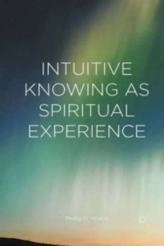 Książka Intuitive Knowing as Spiritual Experience Phillip H. Wiebe