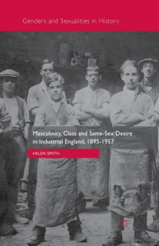 Könyv Masculinity, Class and Same-Sex Desire in Industrial England, 1895-1957 Helen Smith