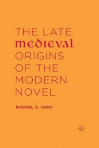 Kniha The Late Medieval Origins of the Modern Novel Rachel A. Kent