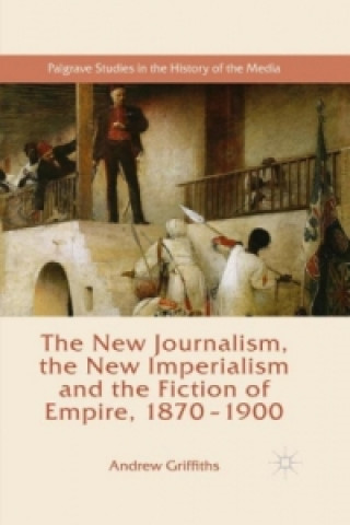 Carte The New Journalism, the New Imperialism and the Fiction of Empire, 1870-1900 Andrew Griffiths