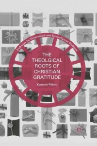 Könyv The Theological Roots of Christian Gratitude Kenneth Wilson