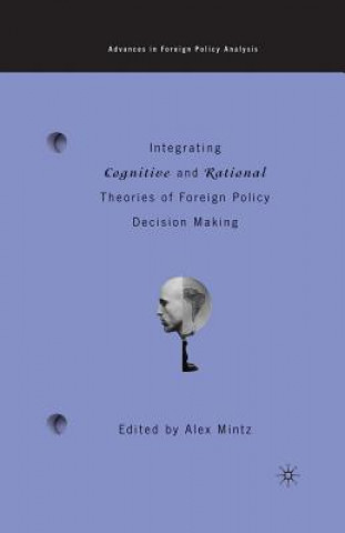 Könyv Integrating Cognitive and Rational Theories of Foreign Policy Decision Making A. Mintz