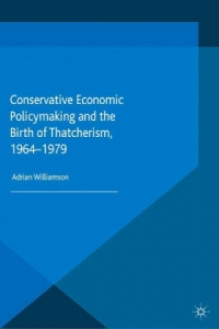 Kniha Conservative Economic Policymaking and the Birth of Thatcherism, 1964-1979 Adrian Williamson