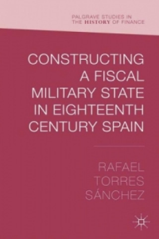 Buch Constructing a Fiscal Military State in Eighteenth Century Spain Rafael Torres Sánchez