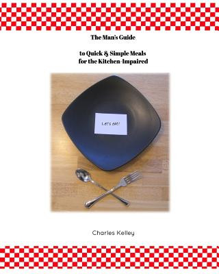 Kniha Man's Guide to Quick & Simple Meals for the Kitchen Impaired Charles Kelley