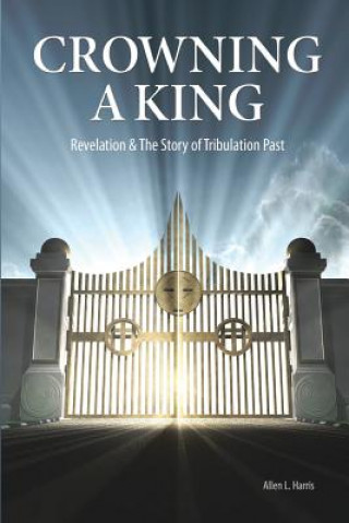 Carte Crowning A King - Revelation & The Story of Tribulation Past Allen L. Harris