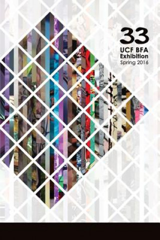 Kniha 33: Ucf Bfa Exhibition Spring 2016 The Artists of the Ucf Bfa Spring 2016 E