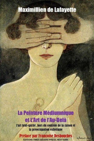 Kniha La Peinture Mediumnique Et L'Art de L'Au-Dela: L'Art Brut-Spirite Hors Du Controle de La Raison Et La Preoccupation Esthetique Maximillien De Lafayette