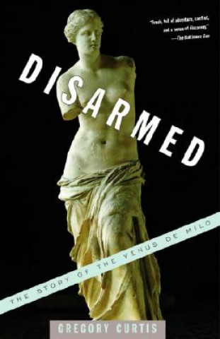 Kniha Disarmed: The Story of the Venus de Milo Gregory Curtis