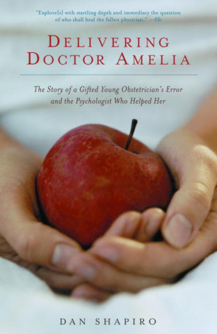 Книга Delivering Doctor Amelia: The Story of a Gifted Young Obstetrician's Error and the Psychologist Who Helped Her Dan Shapiro