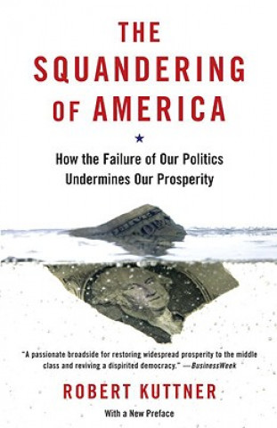 Book The Squandering of America: How the Failure of Our Politics Undermines Our Prosperity Robert Kuttner