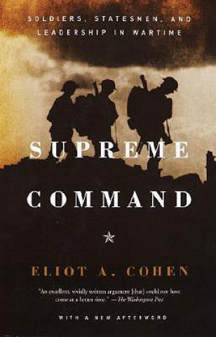 Kniha Supreme Command: Soldiers, Statesmen, and Leadership in Wartime Eliot A. Cohen