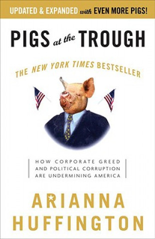 Carte Pigs at the Trough: How Corporate Greed and Political Corruption Are Undermining America Arianna Huffington