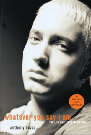 Könyv Whatever You Say I Am: The Life and Times of Eminem Anthony Bozza