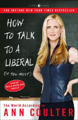 Kniha How to Talk to a Liberal (If You Must): The World According to Ann Coulter Ann Coulter