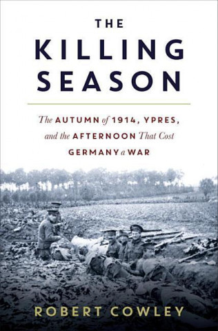 Kniha The Killing Season: The Autumn of 1914, Ypres, and the Afternoon That Cost Germany a War Robert Cowley