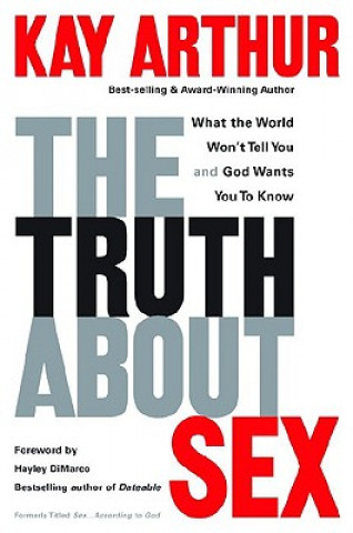 Kniha The Truth about Sex: What the World Won't Tell You and God Wants You to Know Kay Arthur