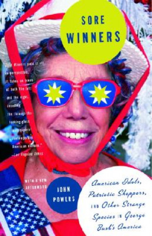 Knjiga Sore Winners: American Idols, Patriotic Shoppers, and Other Strange Species in George Bush's America John Powers