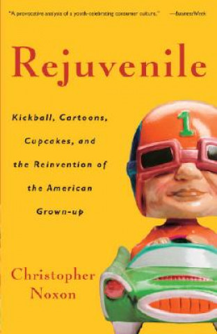 Book Rejuvenile: Kickball, Cartoons, Cupcakes, and the Reinvention of the American Grown-Up Christopher Noxon