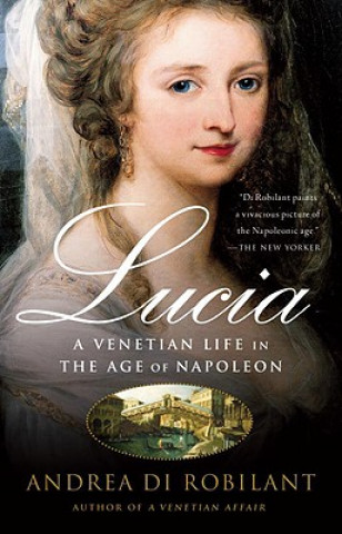 Kniha Lucia: A Venetian Life in the Age of Napleon Andrea di Robilant