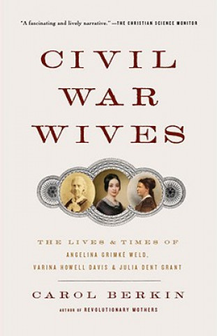 Carte Civil War Wives: The Lives & Times of Angelina Grimke Weld, Varina Howell Davis & Julia Dent Grant Carol Berkin