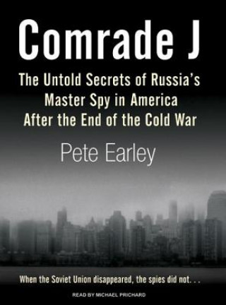 Audio Comrade J: The Untold Secrets of Russia's Master Spy in America After the End of the Cold War Pete Earley