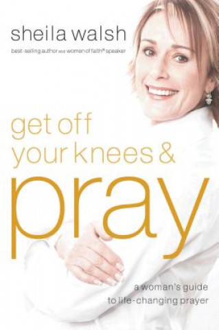 Kniha Get Off Your Knees and Pray Sheila Walsh