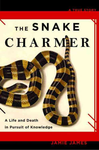 Kniha The Snake Charmer: A Life and Death in Pursuit of Knowledge Jamie James