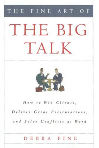 Carte The Fine Art of the Big Talk: How to Win Clients, Deliver Great Presentations, and Solve Conflicts at Work Debra Fine