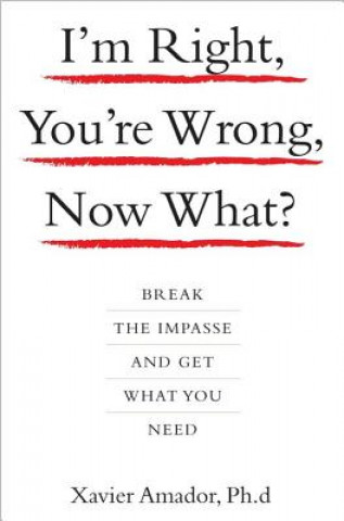 Книга I'm Right, You're Wrong, Now What?: Break the Impasse and Get What You Need Xavier Amador